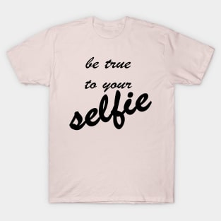 Be True To Your Selfie T-Shirt